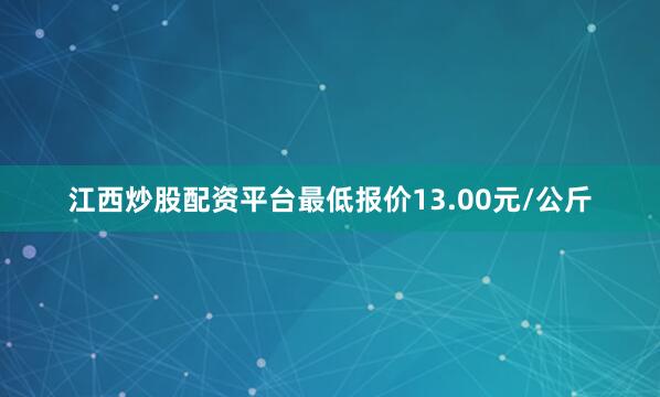 江西炒股配资平台最低报价13.00元/公斤