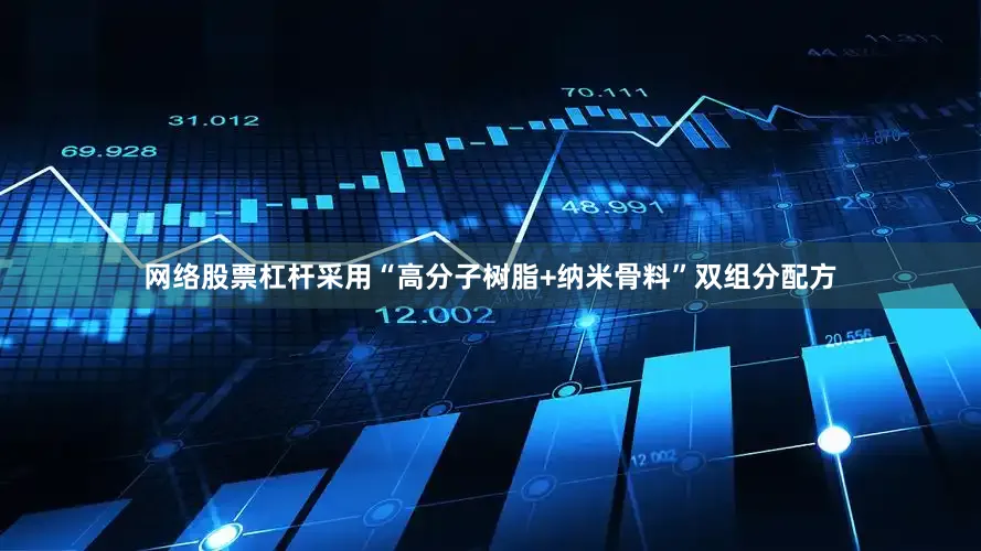 网络股票杠杆采用“高分子树脂+纳米骨料”双组分配方